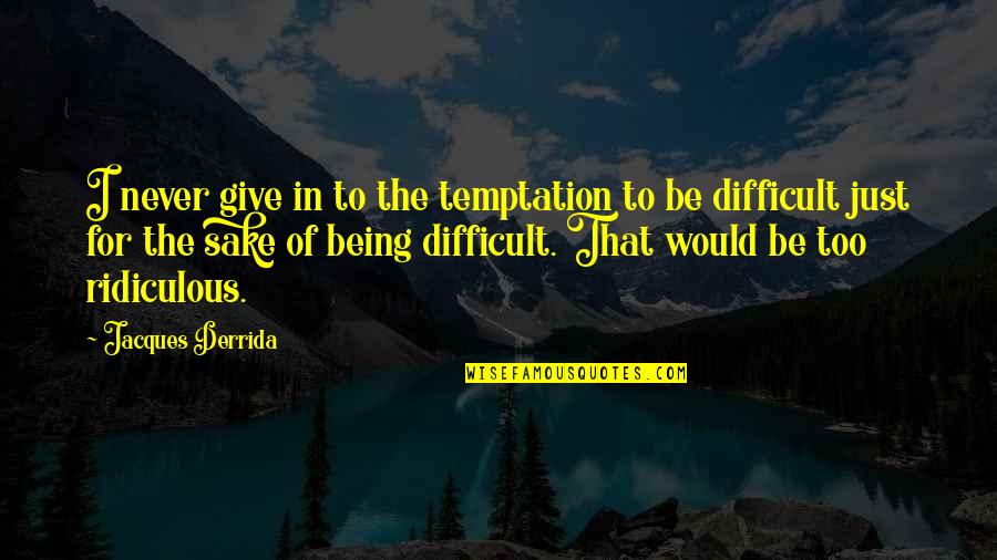 Kapnisti Rega Quotes By Jacques Derrida: I never give in to the temptation to Kapnisti Rega Quotes By Jacques Derrida: I never give in to the temptation to