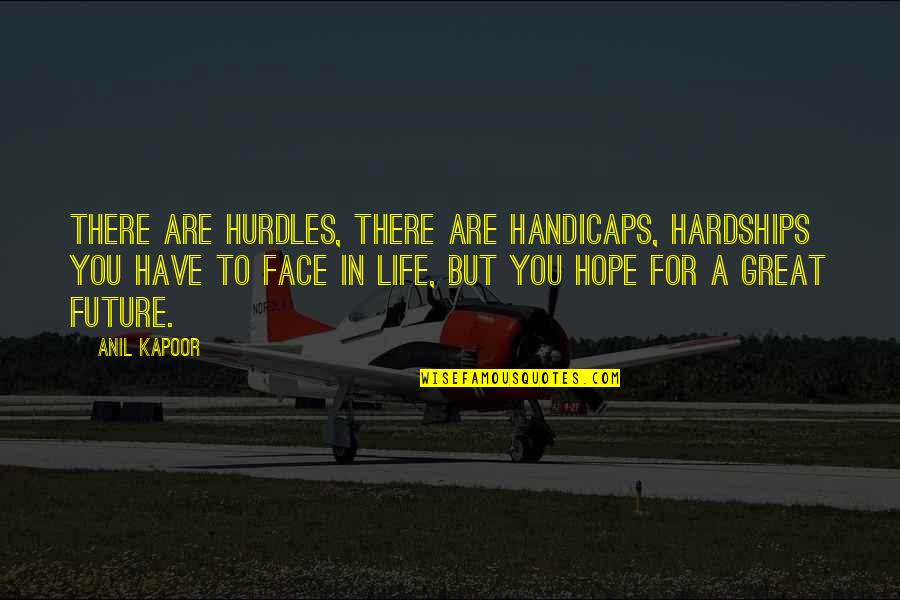 Kapoor's Quotes By Anil Kapoor: There are hurdles, there are handicaps, hardships you Kapoor's Quotes By Anil Kapoor: There are hurdles, there are handicaps, hardships you