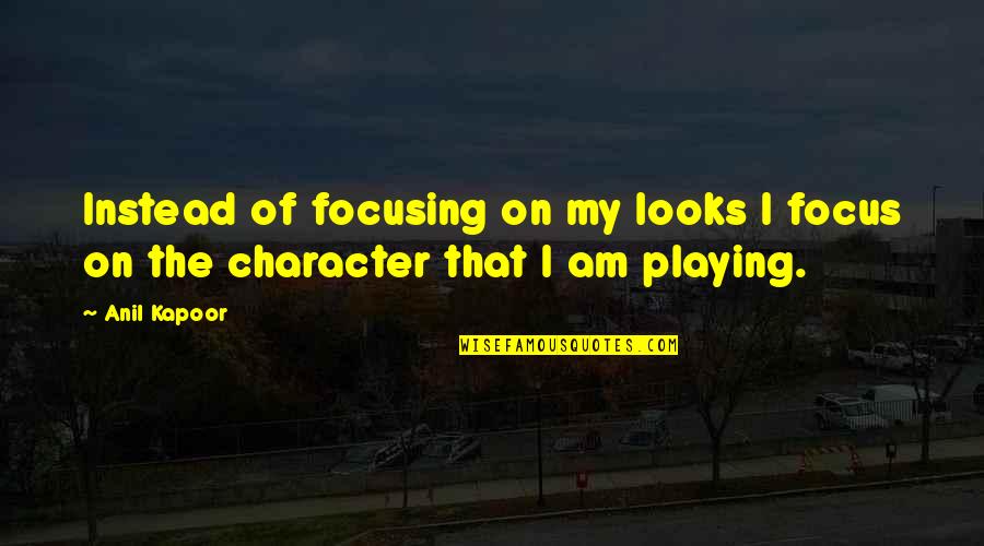 Kapoor's Quotes By Anil Kapoor: Instead of focusing on my looks I focus