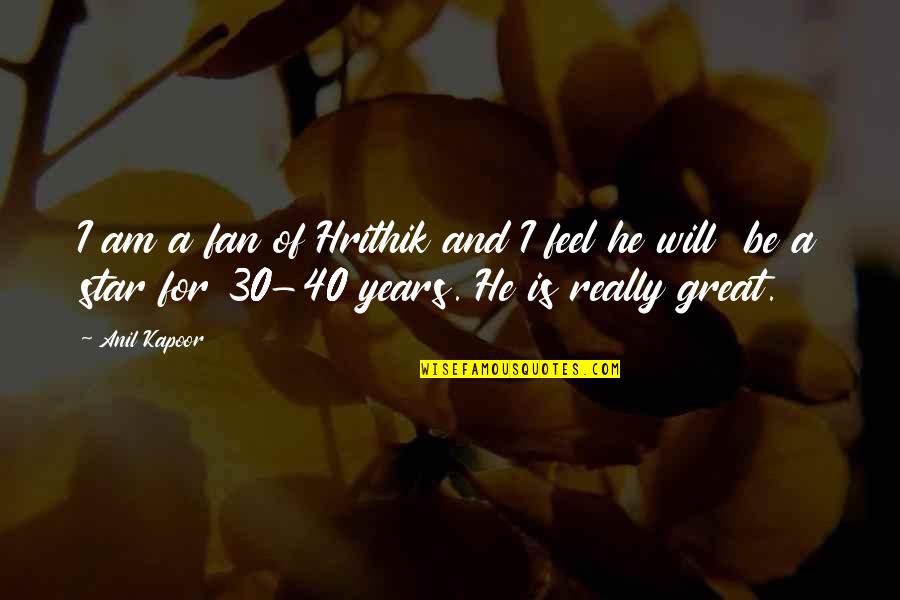 Kapoor's Quotes By Anil Kapoor: I am a fan of Hrithik and I Kapoor's Quotes By Anil Kapoor: I am a fan of Hrithik and I