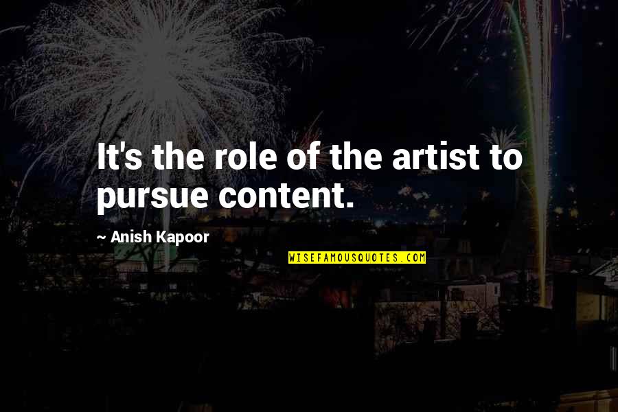 Kapoor's Quotes By Anish Kapoor: It's the role of the artist to pursue Kapoor's Quotes By Anish Kapoor: It's the role of the artist to pursue