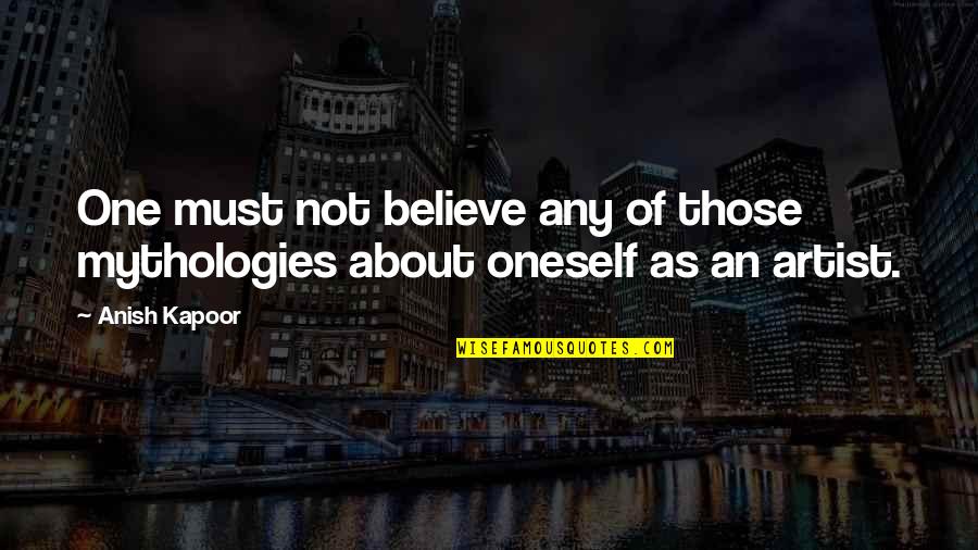 Kapoor's Quotes By Anish Kapoor: One must not believe any of those mythologies