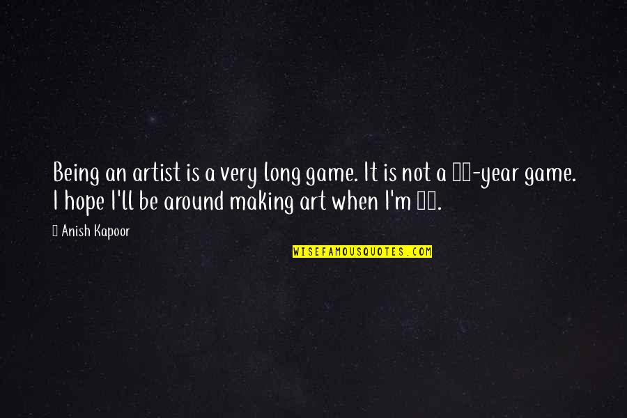Kapoor's Quotes By Anish Kapoor: Being an artist is a very long game. Kapoor's Quotes By Anish Kapoor: Being an artist is a very long game.