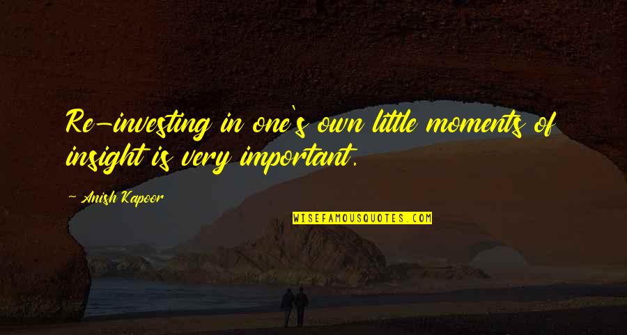 Kapoor's Quotes By Anish Kapoor: Re-investing in one's own little moments of insight