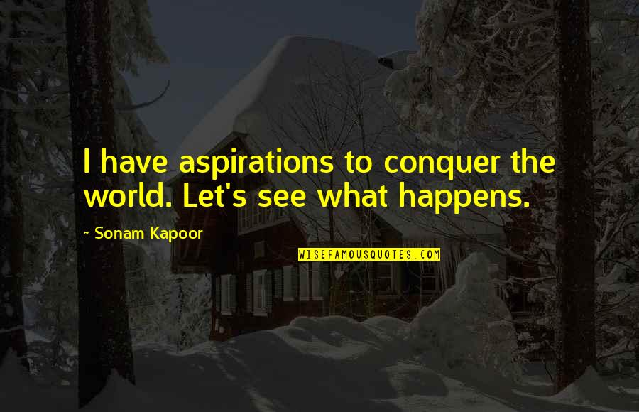 Kapoor's Quotes By Sonam Kapoor: I have aspirations to conquer the world. Let's