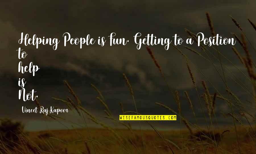 Kapoor's Quotes By Vineet Raj Kapoor: Helping People is Fun. Getting to a Position Kapoor's Quotes By Vineet Raj Kapoor: Helping People is Fun. Getting to a Position