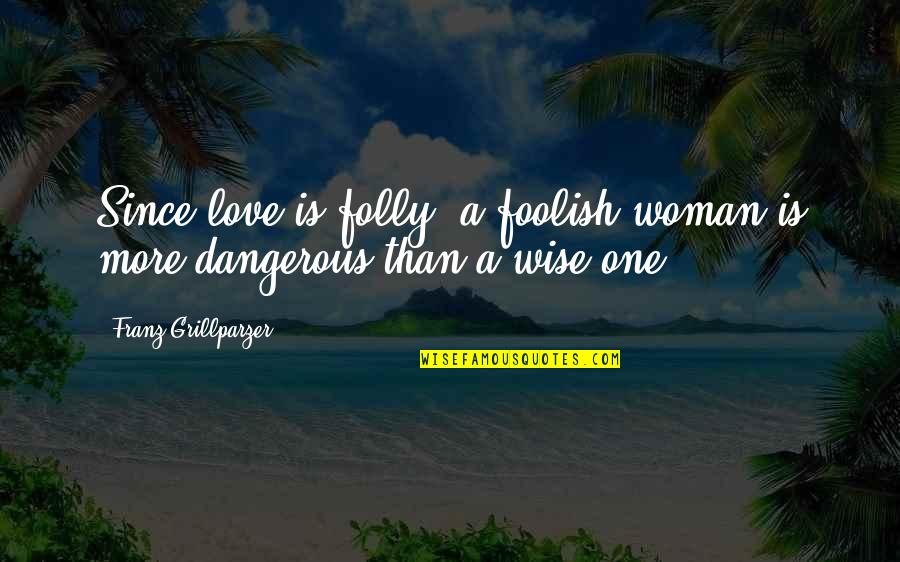 Kaportal Quotes By Franz Grillparzer: Since love is folly, a foolish woman is