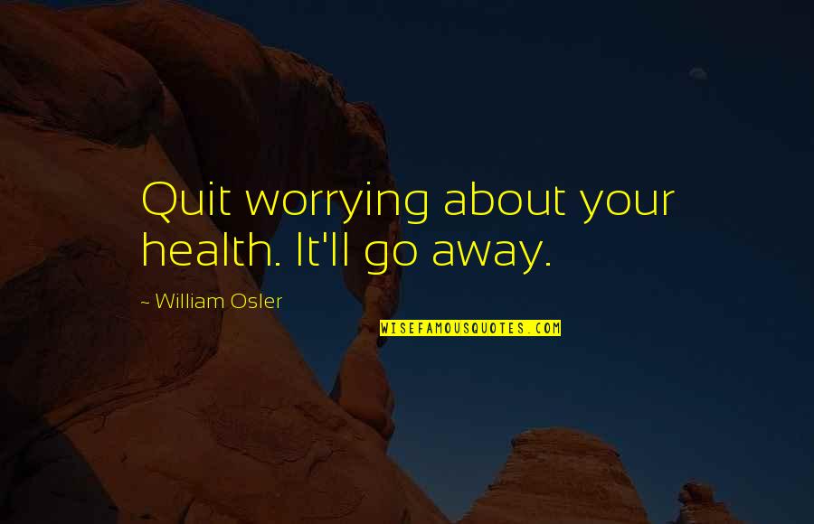 Kapow Quotes By William Osler: Quit worrying about your health. It'll go away. Kapow Quotes By William Osler: Quit worrying about your health. It'll go away.