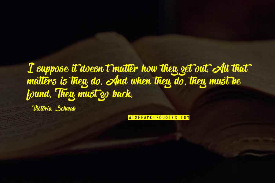 Kappler Inc Quotes By Victoria Schwab: I suppose it doesn't matter how they get