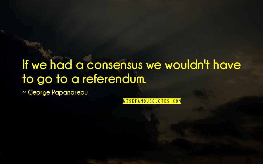 Kaprielian Enterprises Quotes By George Papandreou: If we had a consensus we wouldn't have