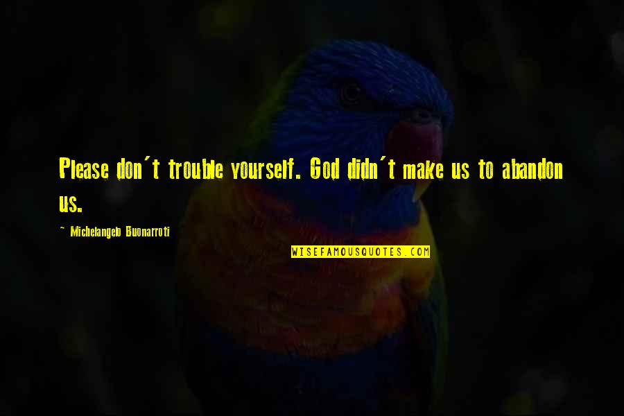 Kapron Lewis Quotes By Michelangelo Buonarroti: Please don't trouble yourself. God didn't make us Kapron Lewis Quotes By Michelangelo Buonarroti: Please don't trouble yourself. God didn't make us