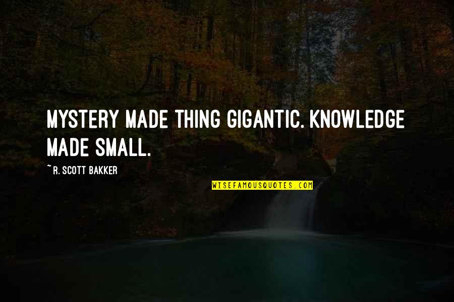 Kapros Telek Quotes By R. Scott Bakker: Mystery made thing gigantic. Knowledge made small. Kapros Telek Quotes By R. Scott Bakker: Mystery made thing gigantic. Knowledge made small.