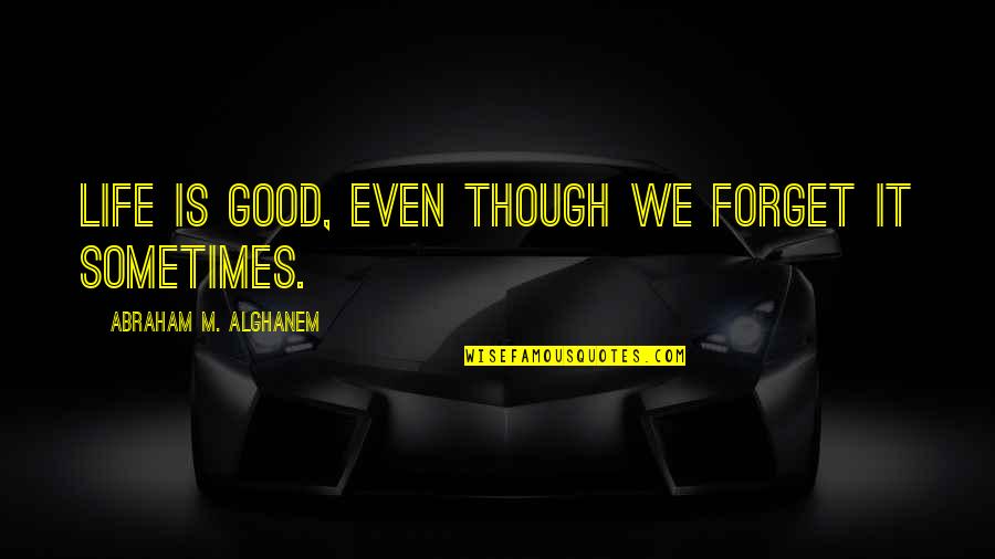 Kapsaraud Quotes By Abraham M. Alghanem: Life is good, even though we forget it Kapsaraud Quotes By Abraham M. Alghanem: Life is good, even though we forget it
