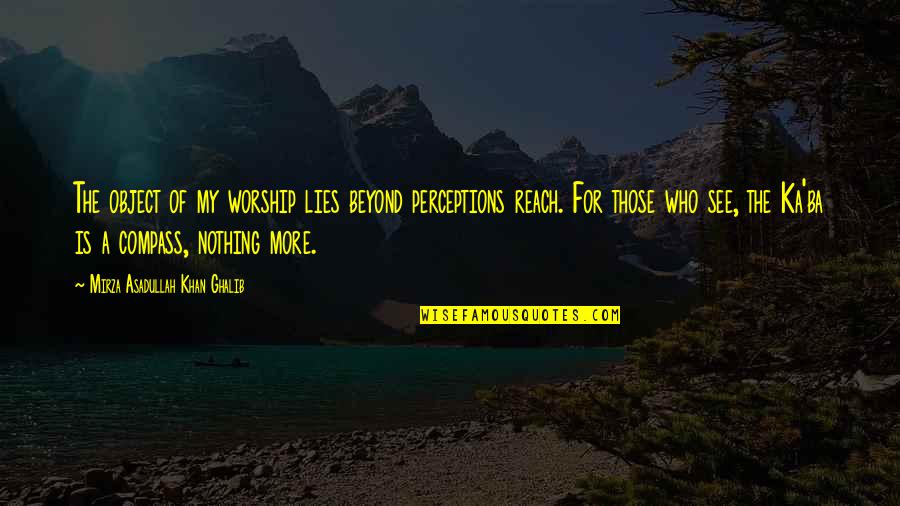 Kapserenite Quotes By Mirza Asadullah Khan Ghalib: The object of my worship lies beyond perceptions Kapserenite Quotes By Mirza Asadullah Khan Ghalib: The object of my worship lies beyond perceptions