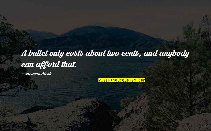 Kapstok Thonet Quotes By Sherman Alexie: A bullet only costs about two cents, and Kapstok Thonet Quotes By Sherman Alexie: A bullet only costs about two cents, and