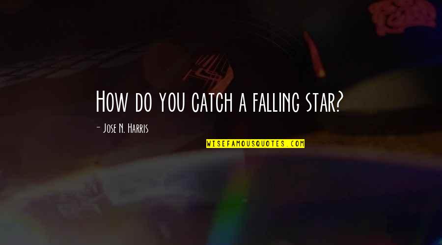 Kaptin Bluddflagg Quotes By Jose N. Harris: How do you catch a falling star?