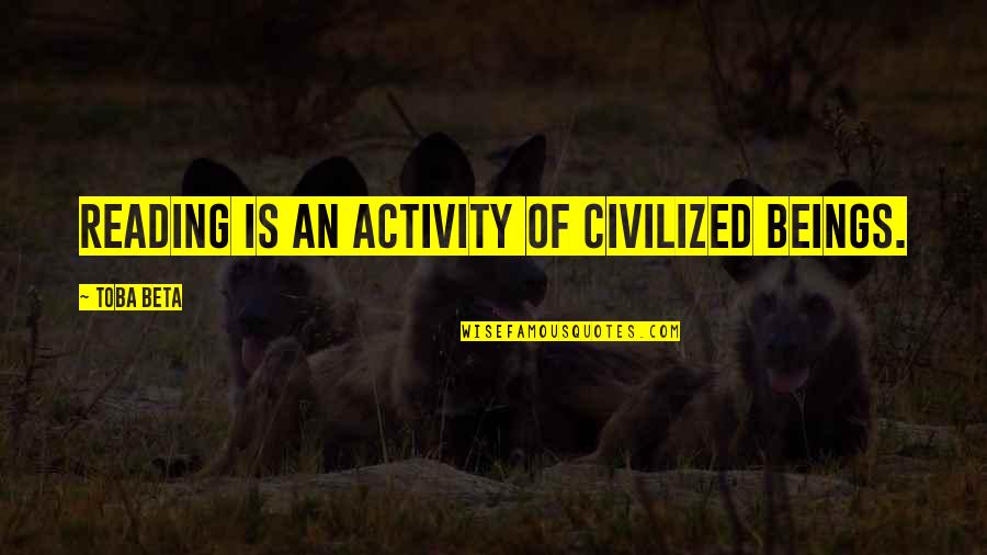 Kaptured Quotes By Toba Beta: Reading is an activity of civilized beings. Kaptured Quotes By Toba Beta: Reading is an activity of civilized beings.