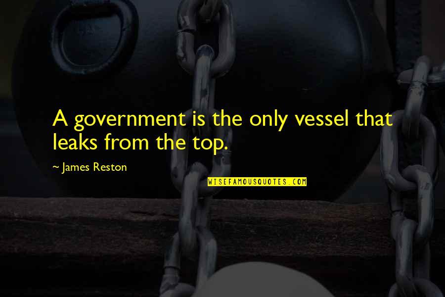 Kapuki Quotes By James Reston: A government is the only vessel that leaks Kapuki Quotes By James Reston: A government is the only vessel that leaks