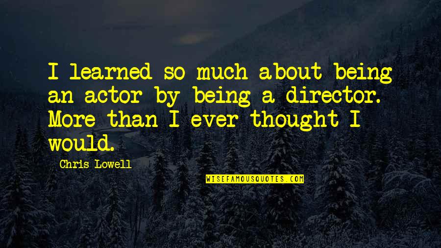 Kapunka Quotes By Chris Lowell: I learned so much about being an actor Kapunka Quotes By Chris Lowell: I learned so much about being an actor