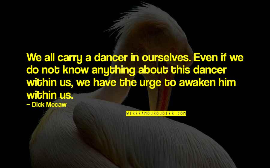 Kapural Leonardo Quotes By Dick Mccaw: We all carry a dancer in ourselves. Even Kapural Leonardo Quotes By Dick Mccaw: We all carry a dancer in ourselves. Even