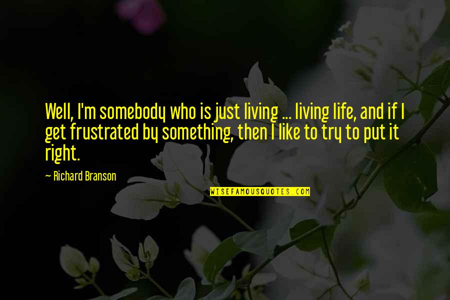 Kapural V S Quotes By Richard Branson: Well, I'm somebody who is just living ...