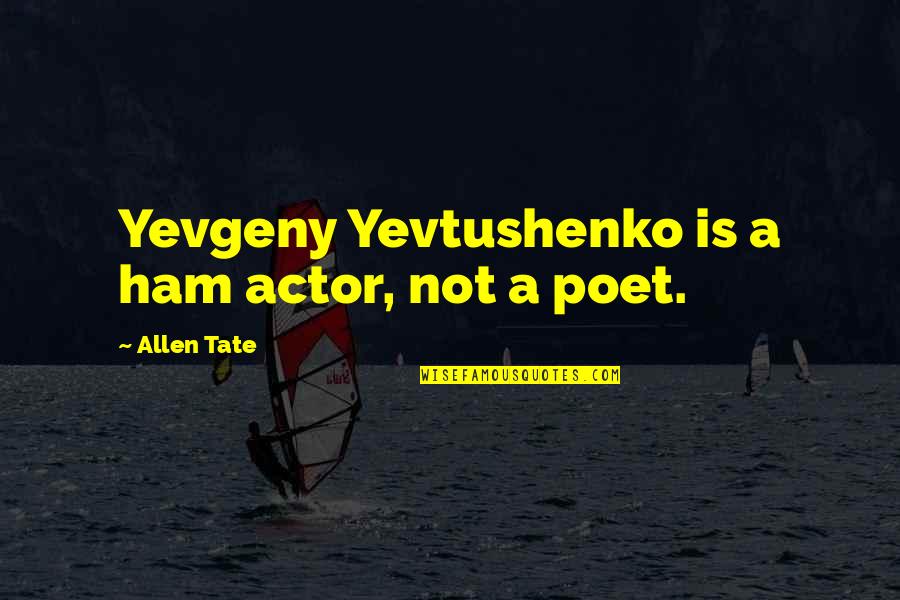 Kapure Rte Quotes By Allen Tate: Yevgeny Yevtushenko is a ham actor, not a