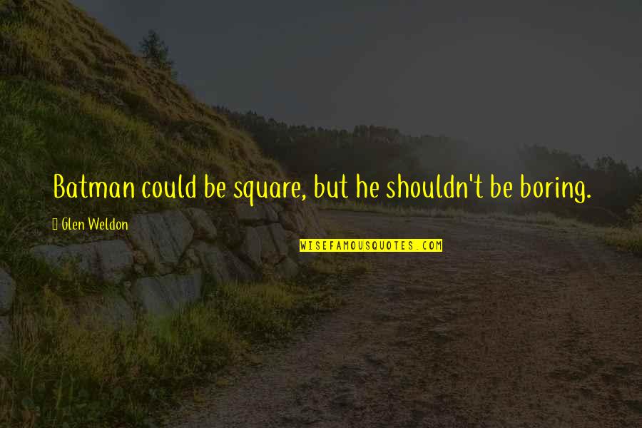 Kapurs 78504 Quotes By Glen Weldon: Batman could be square, but he shouldn't be Kapurs 78504 Quotes By Glen Weldon: Batman could be square, but he shouldn't be