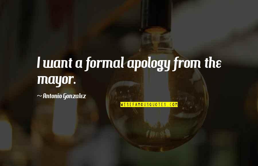 Kapustka Bartosz Quotes By Antonio Gonzalez: I want a formal apology from the mayor. Kapustka Bartosz Quotes By Antonio Gonzalez: I want a formal apology from the mayor.