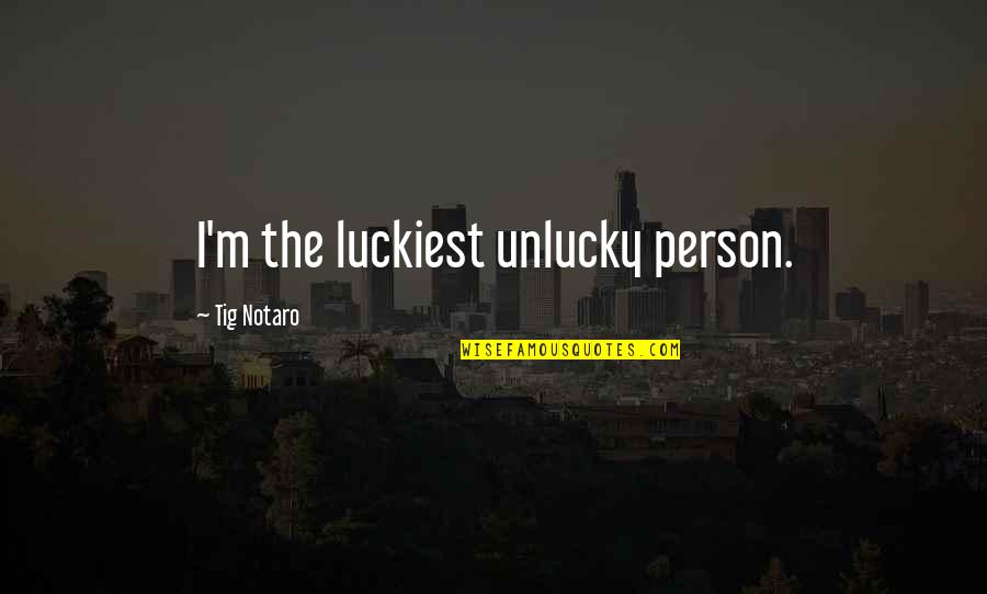 Kar Wai Quotes By Tig Notaro: I'm the luckiest unlucky person.