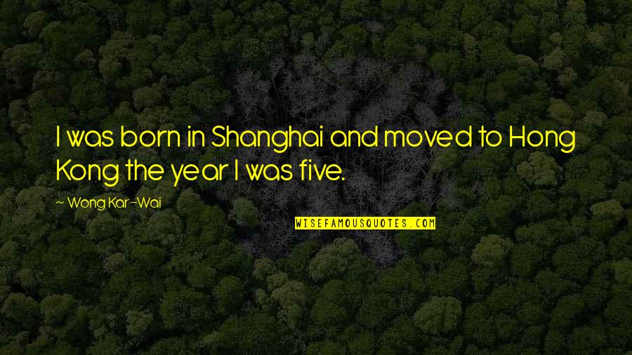 Kar Wai Wong Quotes By Wong Kar-Wai: I was born in Shanghai and moved to