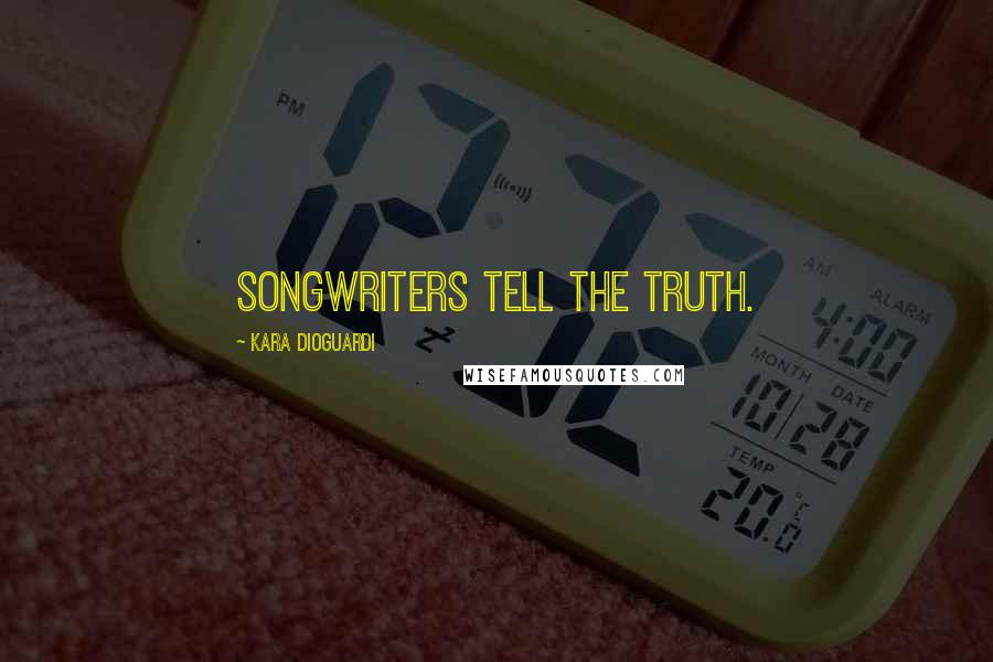 Kara DioGuardi quotes: Songwriters tell the truth.