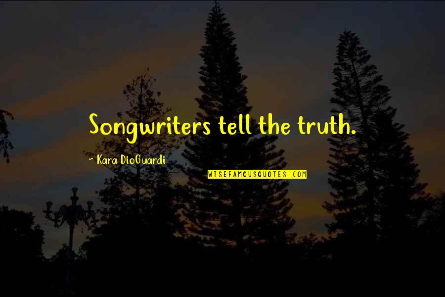Kara Dioguardi Quotes By Kara DioGuardi: Songwriters tell the truth.
