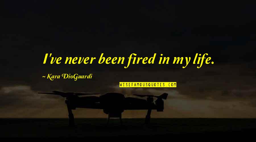 Kara Dioguardi Quotes By Kara DioGuardi: I've never been fired in my life.