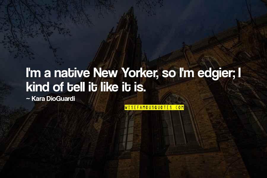 Kara Dioguardi Quotes By Kara DioGuardi: I'm a native New Yorker, so I'm edgier;