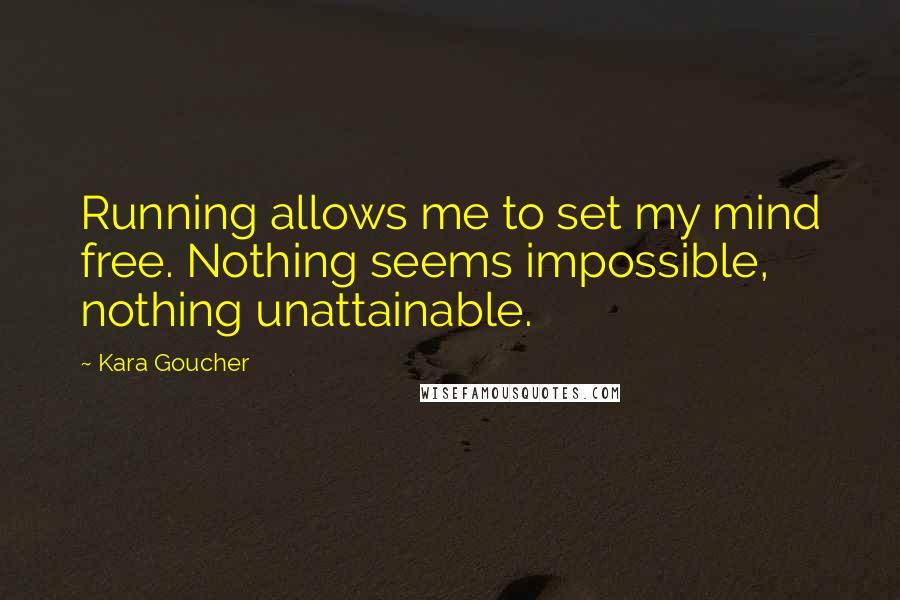 Kara Goucher quotes: Running allows me to set my mind free. Nothing seems impossible, nothing unattainable.