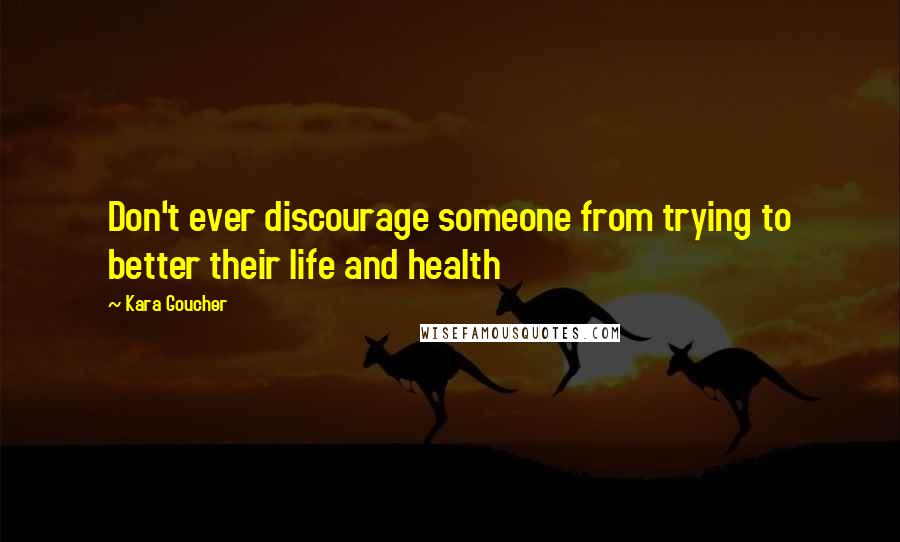 Kara Goucher quotes: Don't ever discourage someone from trying to better their life and health
