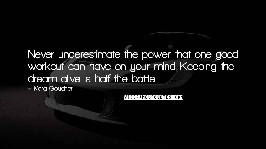 Kara Goucher quotes: Never underestimate the power that one good workout can have on your mind. Keeping the dream alive is half the battle.