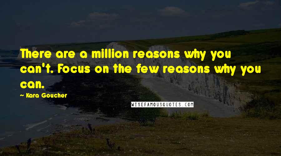 Kara Goucher quotes: There are a million reasons why you can't. Focus on the few reasons why you can.