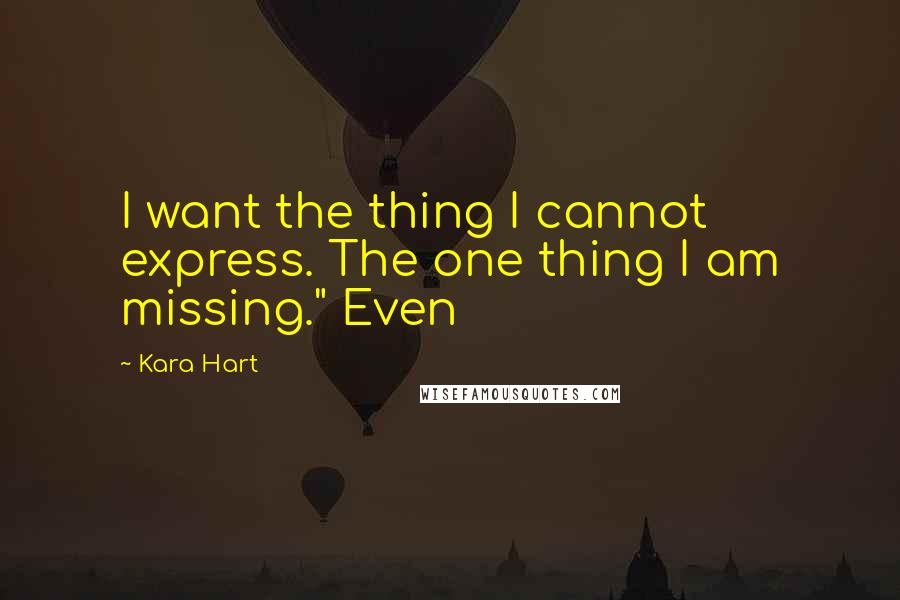 Kara Hart quotes: I want the thing I cannot express. The one thing I am missing." Even