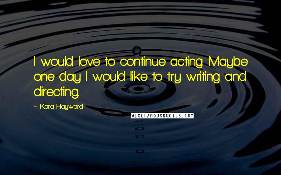 Kara Hayward quotes: I would love to continue acting. Maybe one day I would like to try writing and directing.