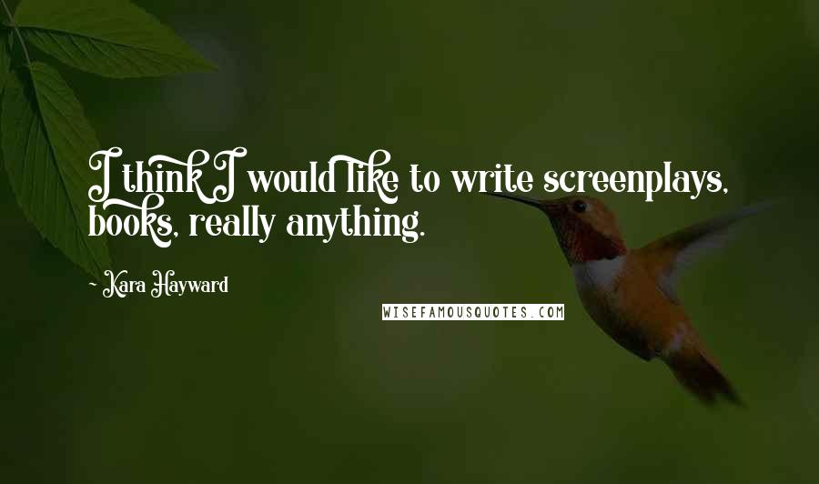 Kara Hayward quotes: I think I would like to write screenplays, books, really anything.