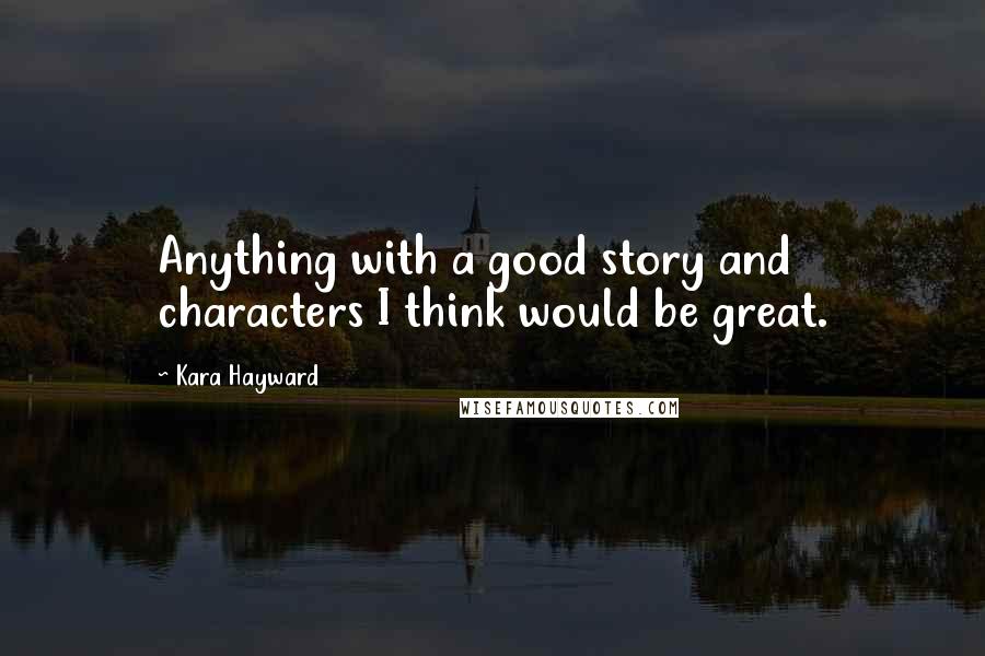Kara Hayward quotes: Anything with a good story and characters I think would be great.