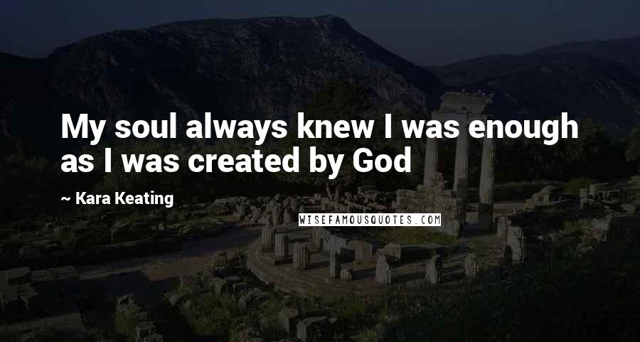 Kara Keating quotes: My soul always knew I was enough as I was created by God
