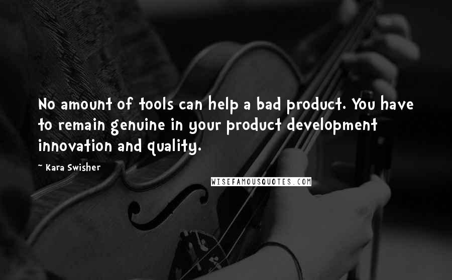 Kara Swisher quotes: No amount of tools can help a bad product. You have to remain genuine in your product development innovation and quality.