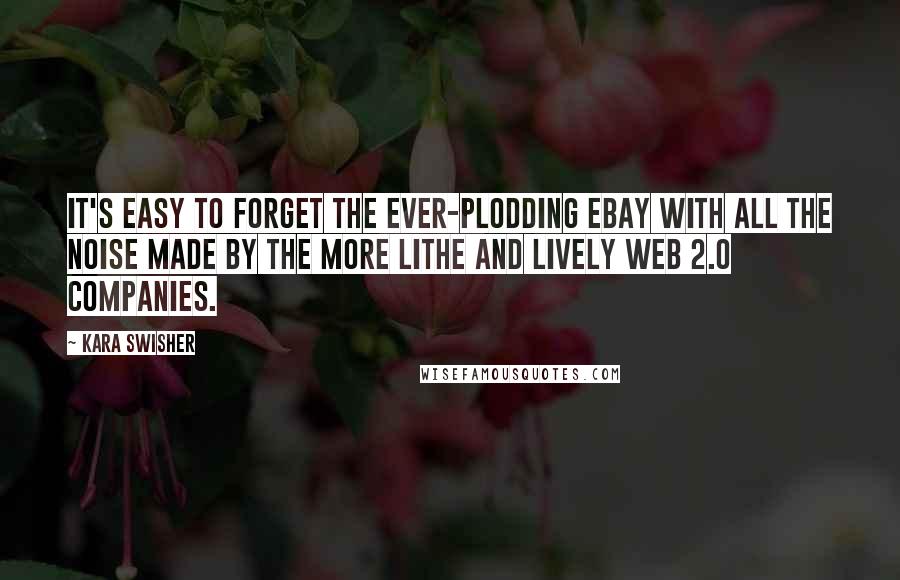 Kara Swisher quotes: It's easy to forget the ever-plodding eBay with all the noise made by the more lithe and lively Web 2.0 companies.