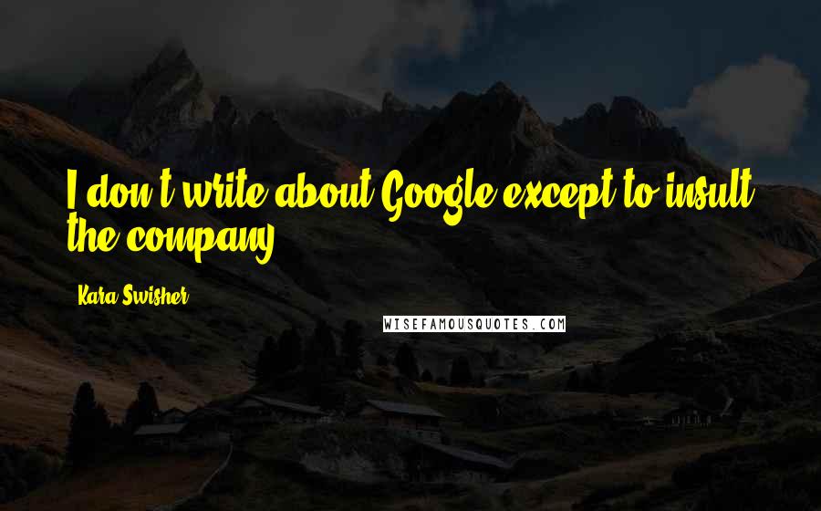Kara Swisher quotes: I don't write about Google except to insult the company. Kara Swisher quotes: I don't write about Google except to insult the company.