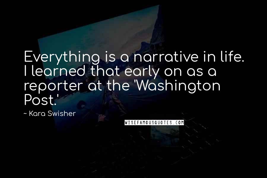 Kara Swisher quotes: Everything is a narrative in life. I learned that early on as a reporter at the 'Washington Post.'