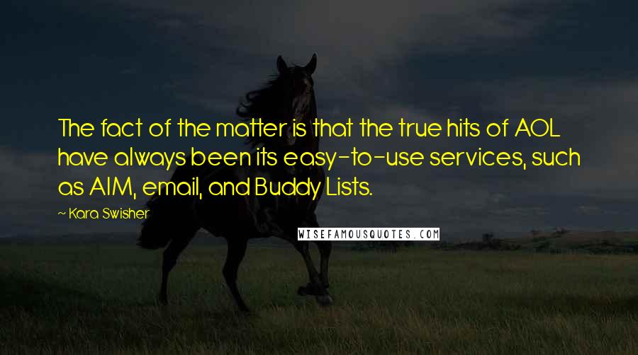 Kara Swisher quotes: The fact of the matter is that the true hits of AOL have always been its easy-to-use services, such as AIM, email, and Buddy Lists.