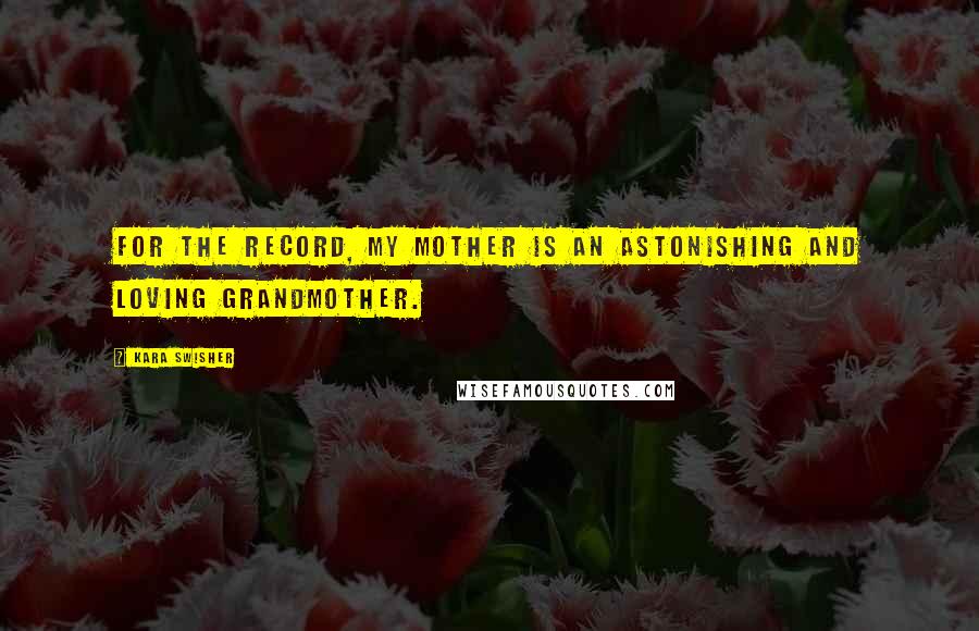 Kara Swisher quotes: For the record, my mother is an astonishing and loving grandmother.