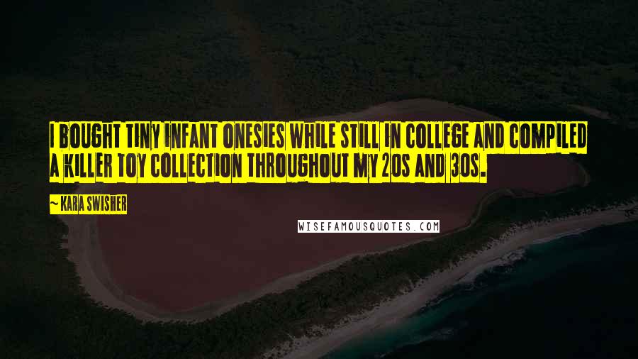 Kara Swisher quotes: I bought tiny infant onesies while still in college and compiled a killer toy collection throughout my 20s and 30s.